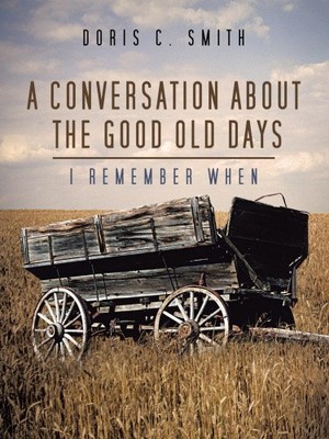 A Conversation About the Good Old Days: I Remember When by Smith, Doris C.