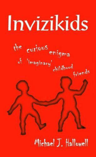 INVIZIKIDS: THE CURIOUS ENIGMA OF 'IMAGINARY' CHILDHOOD By Michael J. Hallowell