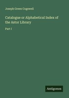 Catalogue Or Alphabetical Index Of The Astor Library Part I Cogswell Taschenbuch