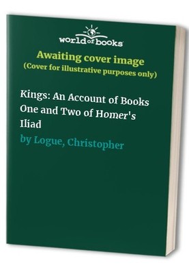 Kings: An Account of Books One and Two of Hom... by Logue, Christopher Paperback