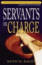 Servants in Charge : A Training Guide for Elders and Deacons Keit