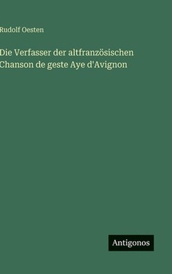 Die Verfasser der altfranzsischen Chanson de geste Aye d'Avignon by Rudolf Oeste