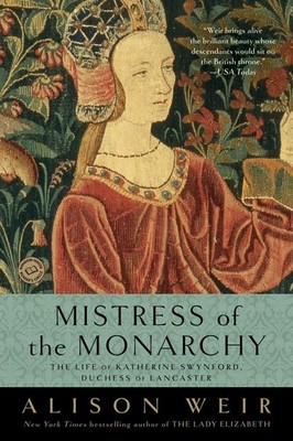 Mistress of the Monarchy: The Life of Katherine Swynford, Duchess of Lancast...