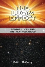 The Lucas Effect: George Lucas and the New Hollywood by Patti J McCarthy: New