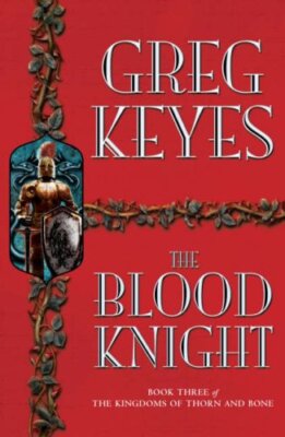The Blood Knight (Kingdoms Of Thorn & Bone 3) By Greg Keyes