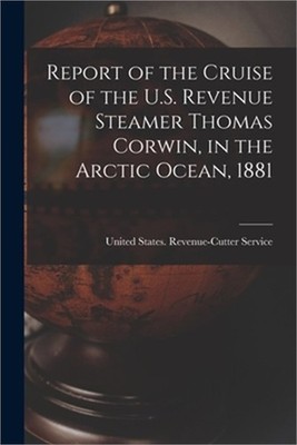 Report of the Cruise of the U.S. Revenue Steamer Thomas Corwin, in the Arctic Oc