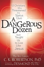 Dangerous Dozen: Twelve Christians Who Threatened the Status Quo but Taught Us t