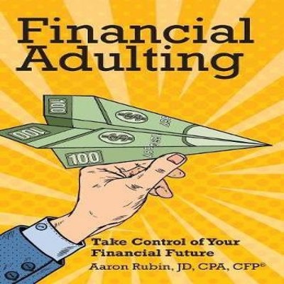 Financial Adulting Take Control of Your Financial Future Aaron Ru
