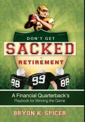 Don't Get Sacked in Retirement: A Financial Quarterback's Playbook for...