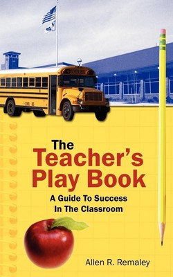 The Teacher's Play Book A Guide To Success In The Classroom Allen R. Remaley