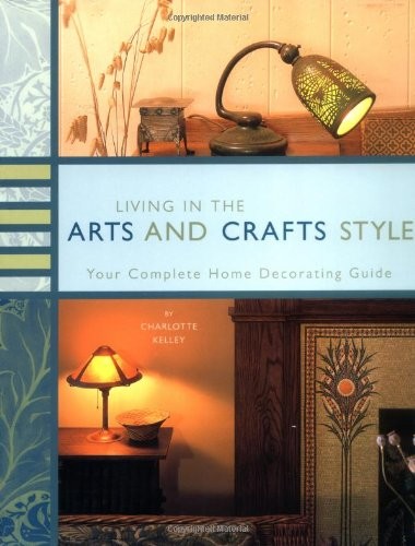 Living in the Arts and Crafts Style: Your Complete Home Decorating Guide by Kel