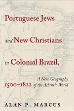 Portuguese Jews and New Christians in Colonial Brazil, 1500-1822 : A New Geog...