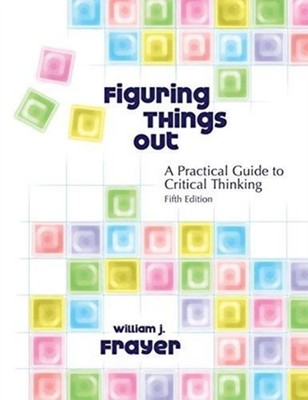 Frayer - Figuring Things Out  A Practical Guide to Critical Thinking - - X555z