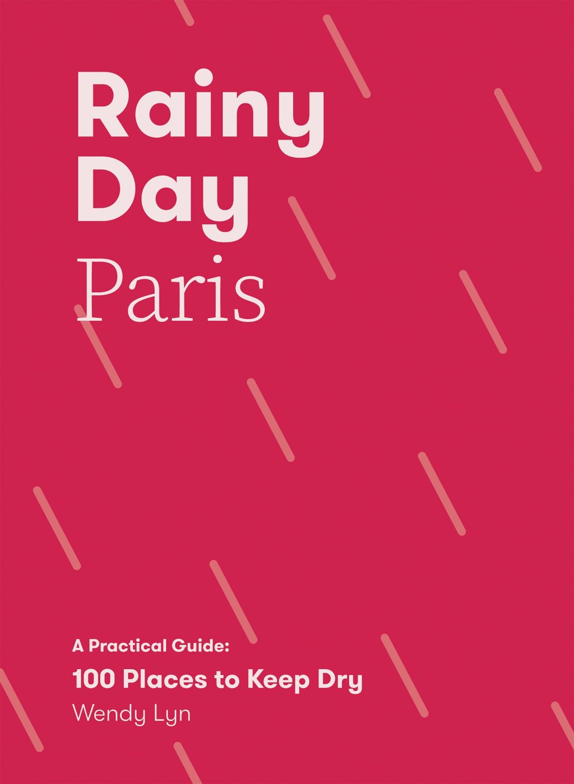 Rainy Day Paris: A Practical Guide: 100 Places to Keep Dry-Lyn,