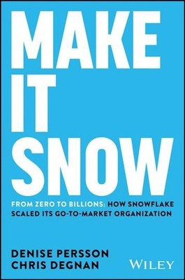 Make It Snow : From Zero to Billions: How Snowflake Scaled Its Go-to-market O...