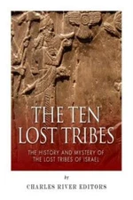 The Ten Lost Tribes: The History And Mystery Of The Lost Tribes Of Israel