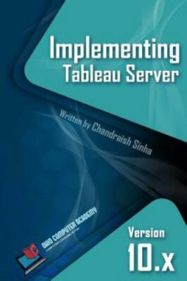 Implementing Tableau Server: A Guide to implementing Tableau Server, Sinha, Chan