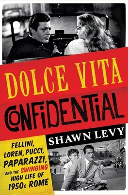 Dolce Vita Confidential: Fellini, Loren, Pucci, Paparazzi, and the Swinging ...