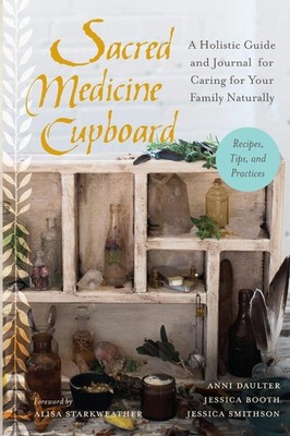 Sacred Medicine Cupboard: A Holistic Guide and Journal for Caring for Your Famil