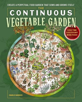 The Continuous Vegetable Garden: Create a Perpetual Food Garden That S Paperback