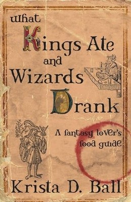 Krista D Ball What Kings Ate and Wizards Drank (Paperback)