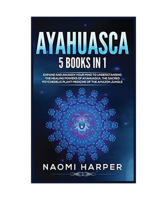Ayahuasca: 5 Books in 1: Expand and Awaken Your Mind to Understanding the Healin