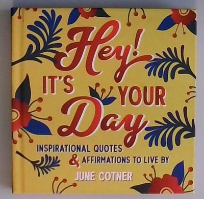 Hey! Its Your Day: Inspirational Quotes and Affirmations to Live By Cotner, Jun