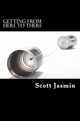 GETTING FROM HERE TO THERE: WORDS OF WISDOM FROM ONE By Scott A Jasmin & James A