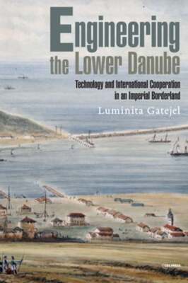 Engineering the Lower Danube: Technology and Territoriality in an Imperial: New