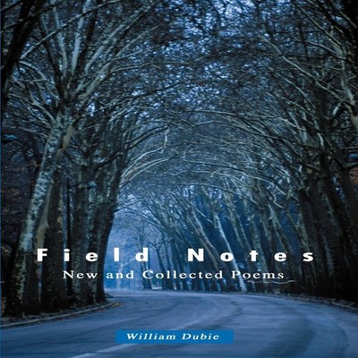 Field Notes New and Collected Poems William Dubie Author Solution