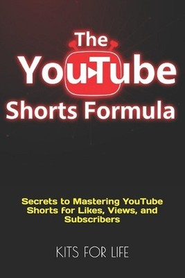 The YouTube Shorts Formula: Secrets to Mastering YouTube Shorts for Likes, Views