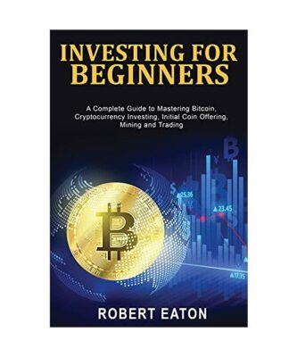 INVESTING FOR BEGINNERS: A Complete Guide to Mastering Bitcoin, Cryptocurrency I