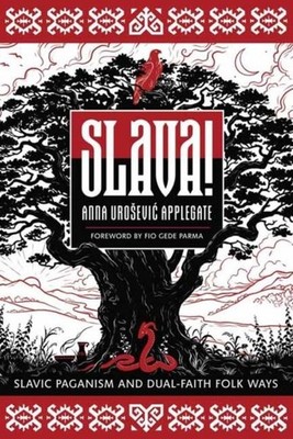 Slava!: Slavic Paganism and Dual-Faith Folk Ways by Anna Urosevi? Applegate