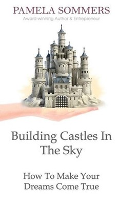 Building Castles In The Sky: How To Make Your Dreams Come True by Pamela Sommers