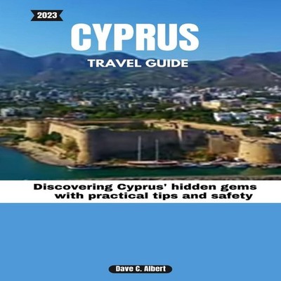 2023 CYPRUS TRAVEL GUIDE Discovering Cyprus' hidden gems with pra