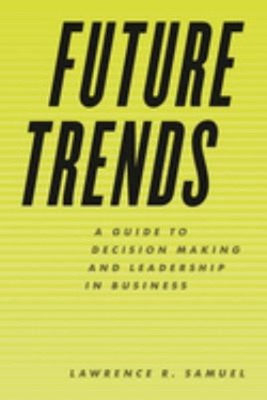 Future Trends : A Guide to Decision Making and Leadership in Busi