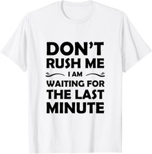 Don't Rush Me I Am Waiting for the Last Minute Funny Saying T-Shirt