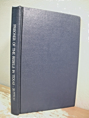PRISONER OF THE REBELS IN TEXAS Aaron Sutton 1978 HC 83rd Ohio Vol Inf POW