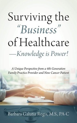 Surviving the ''Business'' of Healthcare - Knowledge is Power! A Unique Perspecti,