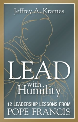 Lead with Humility: 12 Leadership Lessons from Pope Francis by Jeffrey Krames