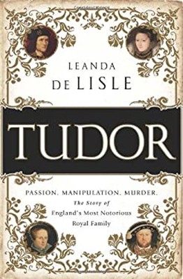 Tudor : Passion. Manipulation. Murder. the Story of England's Mos