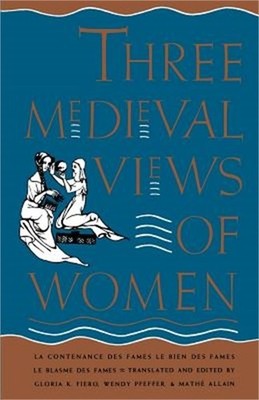 Three Medieval Views of Women: La Contenance Des Fames, Le Bien Des Fames, Le Bl