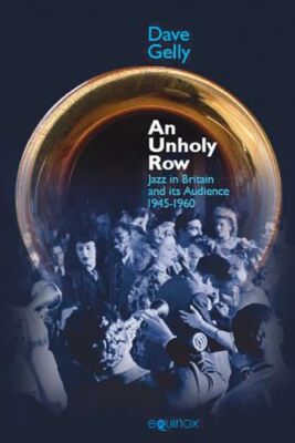 Unholy Row: Jazz in Britain and its Audience, 1945-1960 by Dave Gelly ...