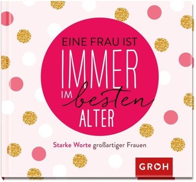 Eine Frau ist immer im besten Alter: Starke Worte großarti  | Groh Verlag | Buch