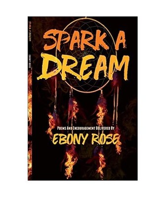 Spark A Dream: Poems and Encouragement: Poems and Encouragement, Ebony Rose