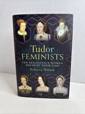 Tudor Feminists : 10 Renaissance Women Ahead of Their Time, Hardcover by Wils...