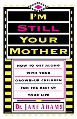 I'm Still Your Mother: How to Get Along with Your Grown-Up Children for the ...