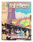 ROUSE, E. CLIVE (EDWARD CLIVE) (B. 1901-) The old towns of England ...