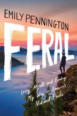 Feral : Losing Myself and Finding My Way in America's National Pa