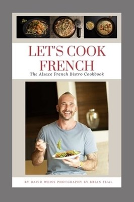 Let's Cook French: The Alsace French Bistro Cookbook by David Weiss: New